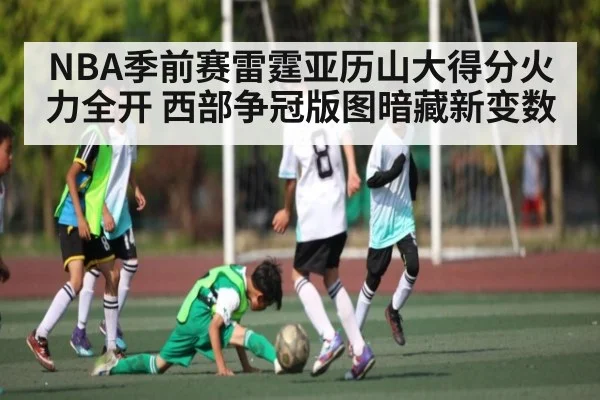 NBA季前赛雷霆亚历山大得分火力全开 西部争冠版图暗藏新变数